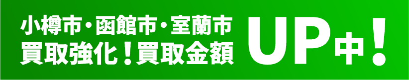 小樽市・函館市・室蘭市買取強化！買取金額アップ中！